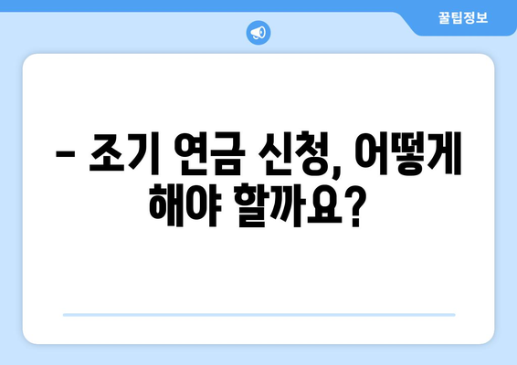 국민연금 조기수령 가능 나이 & 신청 조건 완벽 정리 | 조기 연금, 연금 수령, 연금 신청, 연금 개시, 조기 수령 자격