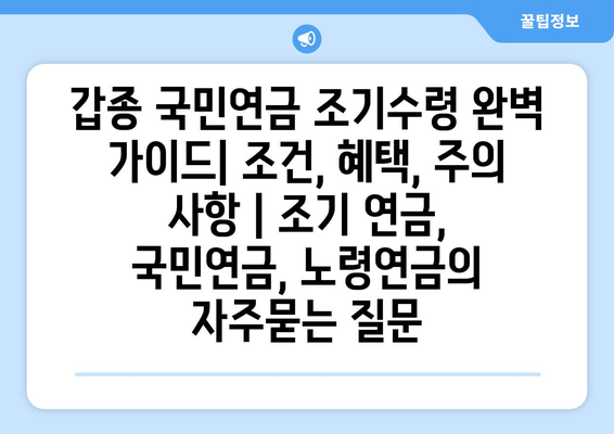 갑종 국민연금 조기수령 완벽 가이드| 조건, 혜택, 주의 사항 | 조기 연금, 국민연금, 노령연금