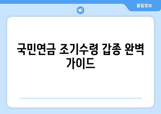 국민연금 조기수령 갑종| 수령 시기, 지급률, 신청 방법 완벽 가이드 | 조기 연금, 연금 수령, 신청 절차