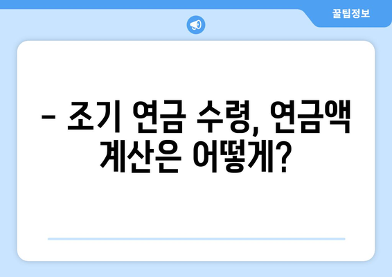 국민연금 조기수령, 나이와 수급 자격 완벽 정리 | 조기 연금, 연금 개시 연령, 수급 요건, 연금액 계산