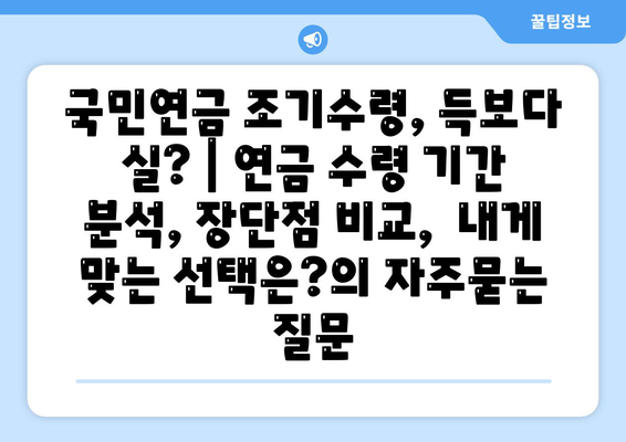 국민연금 조기수령, 득보다 실? | 연금 수령 기간 분석, 장단점 비교,  내게 맞는 선택은?