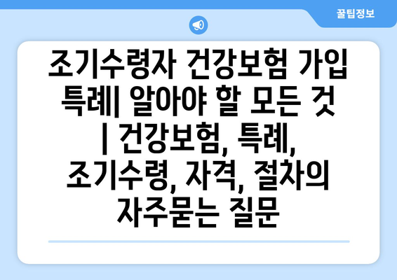 조기수령자 건강보험 가입 특례| 알아야 할 모든 것 | 건강보험, 특례, 조기수령, 자격, 절차