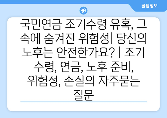 국민연금 조기수령 유혹, 그 속에 숨겨진 위험성| 당신의 노후는 안전한가요? | 조기 수령, 연금, 노후 준비, 위험성, 손실