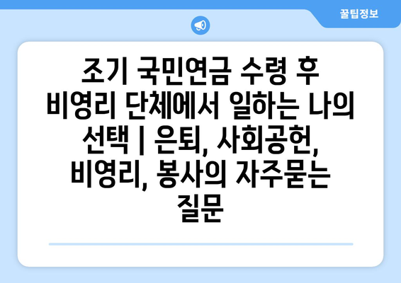 조기 국민연금 수령 후 비영리 단체에서 일하는 나의 선택 | 은퇴, 사회공헌, 비영리, 봉사