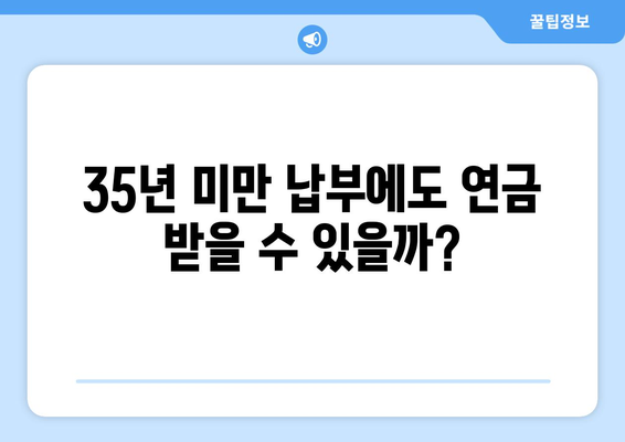 35년 미만 납부에도 가능할까? 조기 연금 수령 가능성 알아보기 | 연금, 조기 수령, 납부 기간, 연금 개시