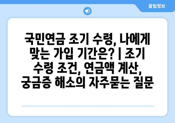 국민연금 조기 수령, 나에게 맞는 가입 기간은? | 조기 수령 조건, 연금액 계산, 궁금증 해소