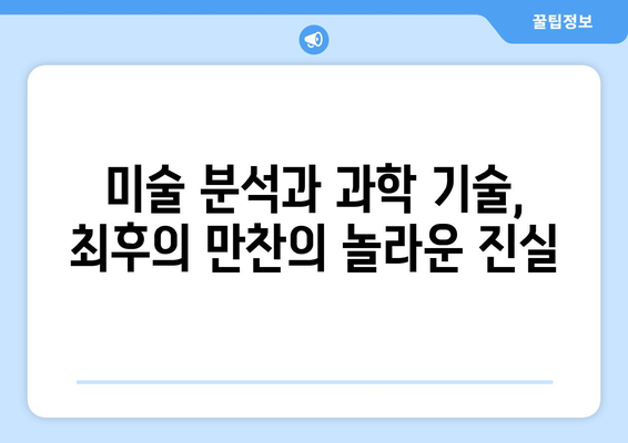 최후의 만찬, 과학이 밝혀낸 놀라운 비밀| 복원과 연구의 발견 | 레오나르도 다빈치, 미술 분석, 과학 기술