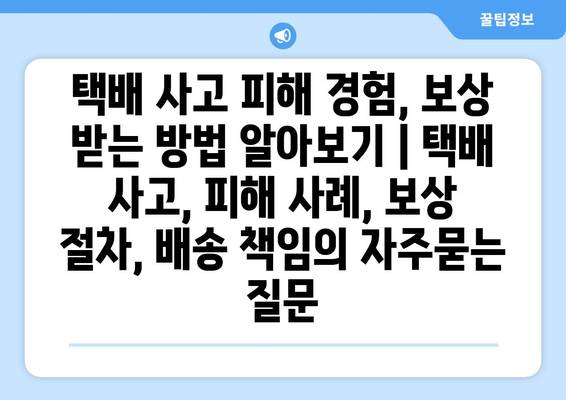 택배 사고 피해 경험, 보상 받는 방법 알아보기 | 택배 사고, 피해 사례, 보상 절차, 배송 책임