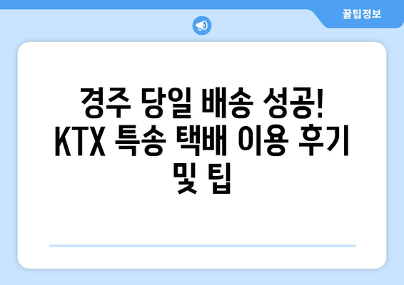 대전역 KTX 특송 택배로 경주 당일 배송 성공 후기| 꿀팁 대방출! | KTX 특송, 택배, 경주, 당일 배송