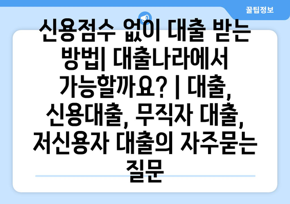 신용점수 없이 대출 받는 방법| 대출나라에서 가능할까요? | 대출, 신용대출, 무직자 대출, 저신용자 대출