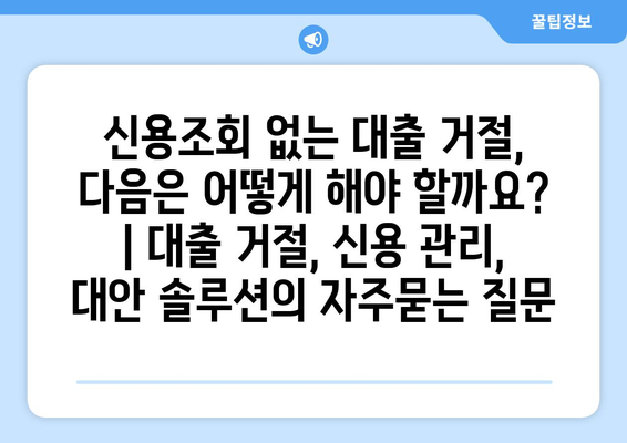 신용조회 없는 대출 거절, 다음은 어떻게 해야 할까요? | 대출 거절, 신용 관리, 대안 솔루션