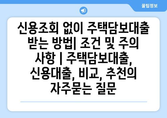 신용조회 없이 주택담보대출 받는 방법| 조건 및 주의 사항 | 주택담보대출, 신용대출, 비교, 추천