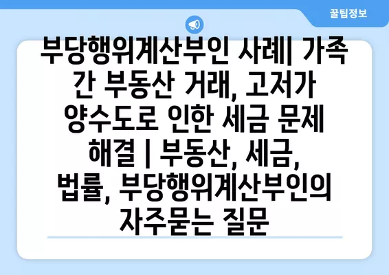 부당행위계산부인 사례| 가족 간 부동산 거래, 고저가 양수도로 인한 세금 문제 해결 | 부동산, 세금, 법률, 부당행위계산부인