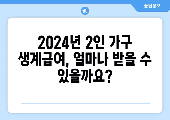 2024년 2인 가구 생계급여 금액 완벽 정리| 최저생계비, 계산 사례, 지원 자격까지! | 생계급여, 2인 가구, 지원 자격, 최저생계비 계산