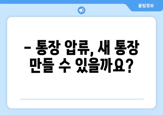 통장압류 후 통장 개설 가능할까요? 추가 압류 위험은? | 압류 해제, 통장 개설 방법, 주의 사항