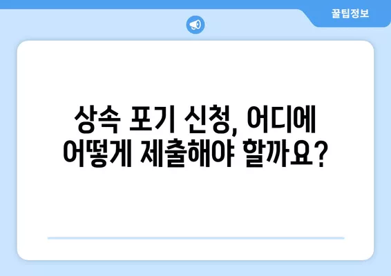 상속포기 신청, 서류 작성부터 제출까지 완벽 가이드 | 상속포기, 상속 재산, 상속세, 법원 제출