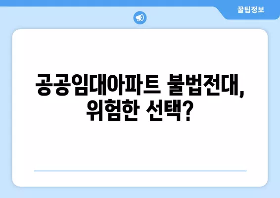 공공임대아파트 불법전대, 동거인과 계약 해지 위험? | 전대 위반, 계약 해지 사유, 주의 사항