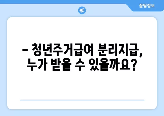 청년주거급여 분리지급, 자격 및 금액 확인 가이드 | 주거 급여, 청년, 분리 지급, 자격 조건, 지원 금액