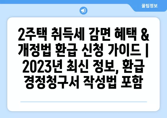 2주택 취득세 감면 혜택 & 개정법 환급 신청 가이드 | 2023년 최신 정보, 환급 경정청구서 작성법 포함