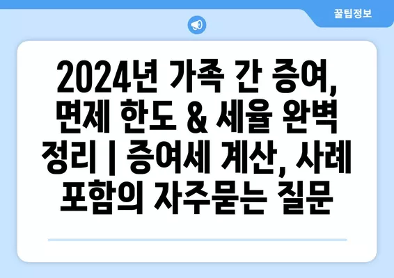 2024년 가족 간 증여, 면제 한도 & 세율 완벽 정리 | 증여세 계산, 사례 포함