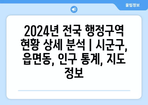 2024년 전국 행정구역 현황 상세 분석 | 시군구, 읍면동, 인구 통계, 지도 정보