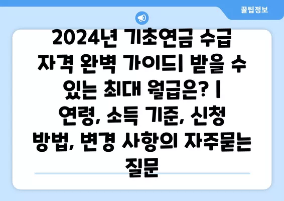 2024년 기초연금 수급 자격 완벽 가이드| 받을 수 있는 최대 월급은? | 연령, 소득 기준, 신청 방법, 변경 사항