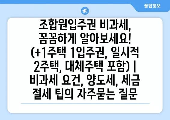 조합원입주권 비과세, 꼼꼼하게 알아보세요! (+1주택 1입주권, 일시적 2주택, 대체주택 포함) | 비과세 요건, 양도세, 세금 절세 팁