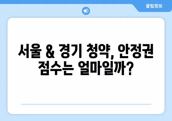 청약점수 안정권, 서울 & 경기도 청약 가점 커트라인 완벽 분석 | 2023년 최신 정보, 지역별 현황, 성공 전략