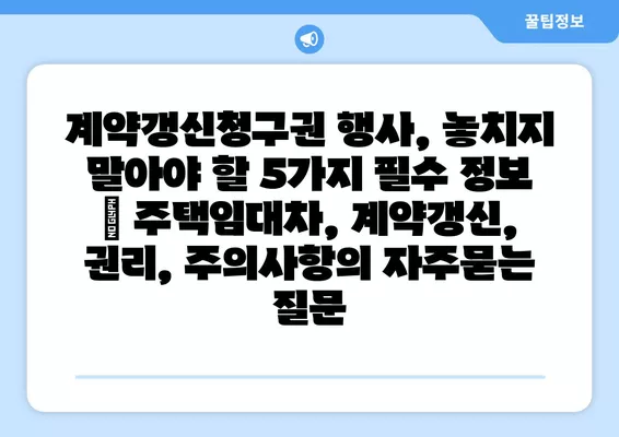 계약갱신청구권 행사, 놓치지 말아야 할 5가지 필수 정보 | 주택임대차, 계약갱신, 권리, 주의사항