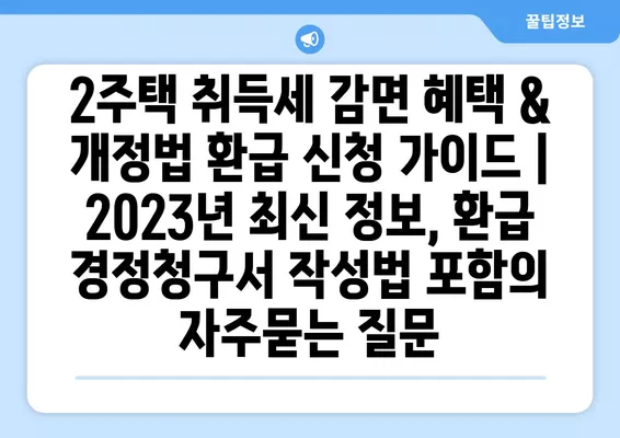 2주택 취득세 감면 혜택 & 개정법 환급 신청 가이드 | 2023년 최신 정보, 환급 경정청구서 작성법 포함