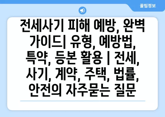 전세사기 피해 예방, 완벽 가이드| 유형, 예방법, 특약, 등본 활용 | 전세, 사기, 계약, 주택, 법률, 안전