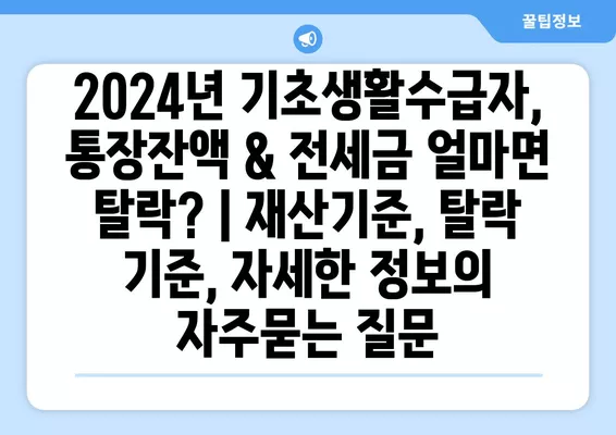 2024년 기초생활수급자, 통장잔액 & 전세금 얼마면 탈락? | 재산기준, 탈락 기준, 자세한 정보