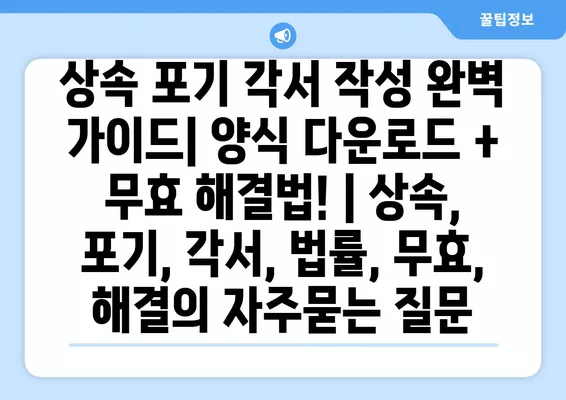 상속 포기 각서 작성 완벽 가이드| 양식 다운로드 + 무효 해결법! | 상속, 포기, 각서, 법률, 무효, 해결