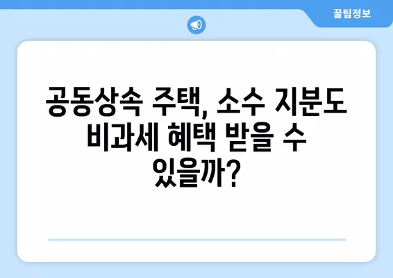 공동상속주택 양도세 비과세 특례| 소수지분 국세청 사례 분석 | 상속, 부동산, 세금, 절세