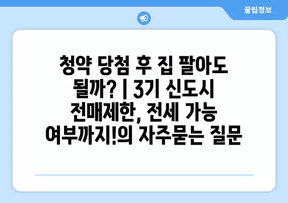 청약 당첨 후 집 팔아도 될까? | 3기 신도시 전매제한, 전세 가능 여부까지!