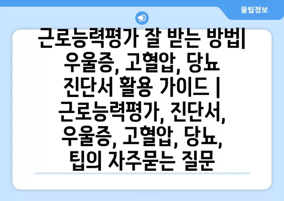 근로능력평가 잘 받는 방법| 우울증, 고혈압, 당뇨 진단서 활용 가이드 | 근로능력평가, 진단서, 우울증, 고혈압, 당뇨, 팁