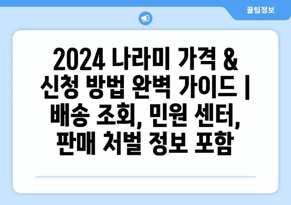 2024 나라미 가격 & 신청 방법 완벽 가이드 | 배송 조회, 민원 센터, 판매 처벌 정보 포함