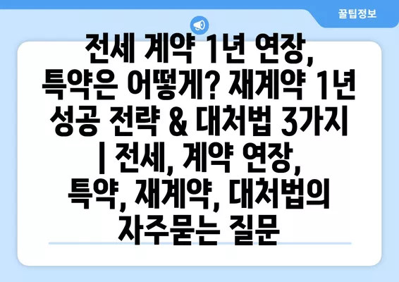 전세 계약 1년 연장, 특약은 어떻게? 재계약 1년 성공 전략 & 대처법 3가지 | 전세, 계약 연장, 특약, 재계약, 대처법