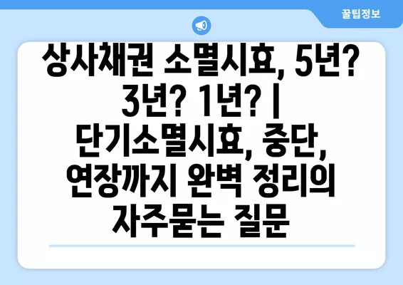 상사채권 소멸시효, 5년? 3년? 1년? | 단기소멸시효, 중단, 연장까지 완벽 정리