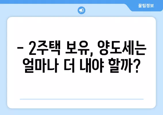 1가구 1주택 vs 2주택, 세금 차이 완벽 정리! (+증여 취득세 계산 사례) | 부동산, 세금, 양도소득세, 취득세