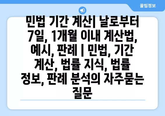 민법 기간 계산| 날로부터 7일, 1개월 이내 계산법, 예시, 판례 | 민법, 기간 계산, 법률 지식, 법률 정보, 판례 분석