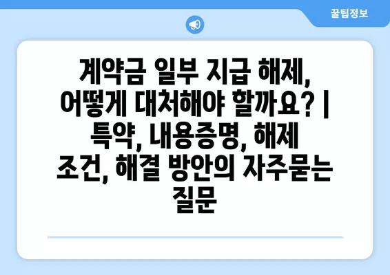 계약금 일부 지급 해제, 어떻게 대처해야 할까요? | 특약, 내용증명, 해제 조건, 해결 방안