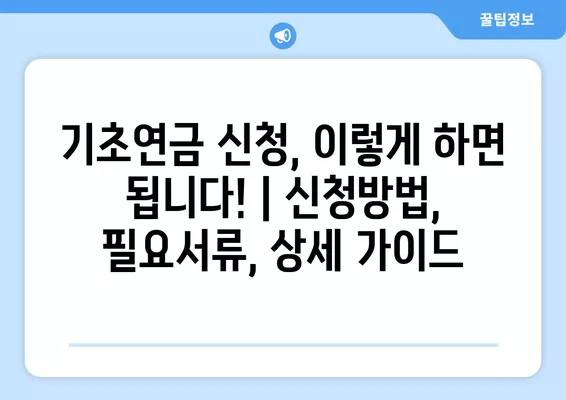 기초연금 신청, 이렇게 하면 됩니다! | 신청방법, 필요서류, 상세 가이드