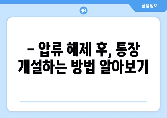 통장압류 후 통장 개설 가능할까요? 추가 압류 위험은? | 압류 해제, 통장 개설 방법, 주의 사항