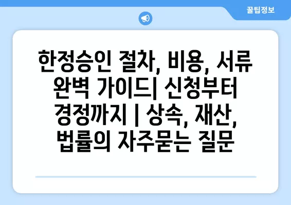 한정승인 절차, 비용, 서류 완벽 가이드| 신청부터 경정까지 | 상속, 재산, 법률