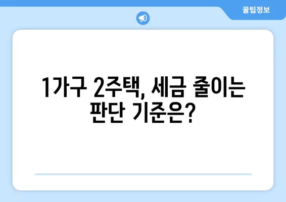 1가구 2주택, 정확히 확인하고 세금 줄이세요! | 취득세, 양도세, 주택수 계산, 판단 기준