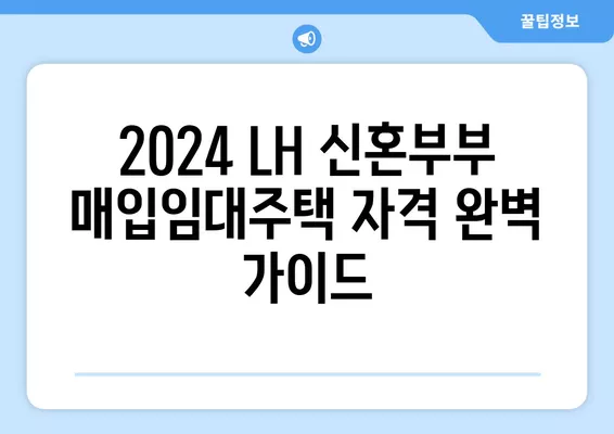 2024 LH 신혼부부 매입임대주택 자격 완벽 가이드| 전세형, 월세형, 1·2차 차이점 비교 | 신혼부부, 주택, LH, 매입임대, 자격조건, 전세, 월세