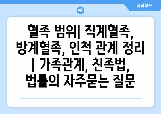 혈족 범위| 직계혈족, 방계혈족, 인척 관계 정리 | 가족관계, 친족법, 법률