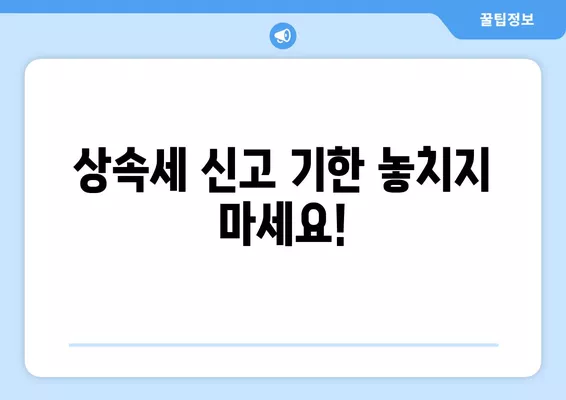 상속세 신고, 완벽 가이드| 기한, 절차, 서류, 안하면? | 상속세, 상속, 신고 방법, 기한, 서류, 안내