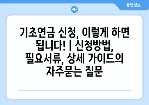 기초연금 신청, 이렇게 하면 됩니다! | 신청방법, 필요서류, 상세 가이드